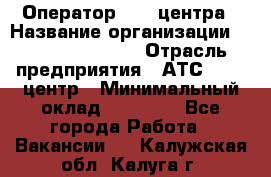 Оператор Call-центра › Название организации ­ Holiday travel › Отрасль предприятия ­ АТС, call-центр › Минимальный оклад ­ 45 000 - Все города Работа » Вакансии   . Калужская обл.,Калуга г.